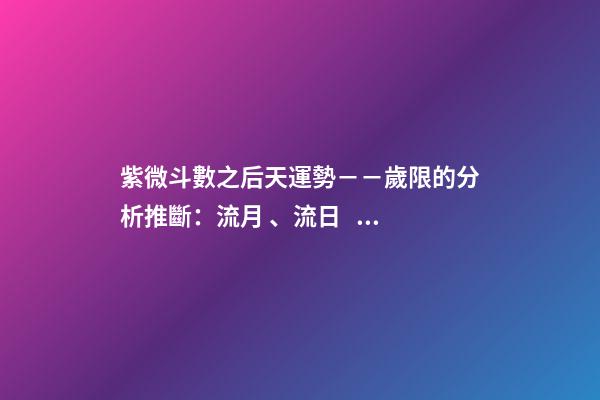 紫微斗數之后天運勢－－歲限的分析推斷：流月、流日、流時的看法